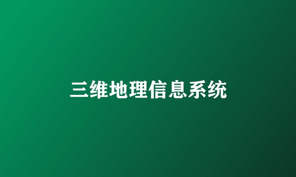 三维地理信息系统