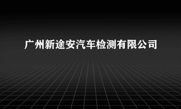广州新途安汽车检测有限公司