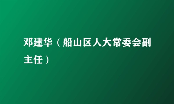 邓建华（船山区人大常委会副主任）