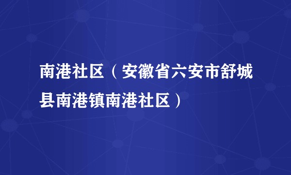 南港社区（安徽省六安市舒城县南港镇南港社区）
