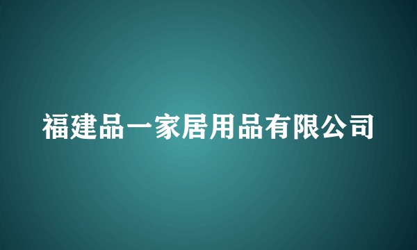 福建品一家居用品有限公司