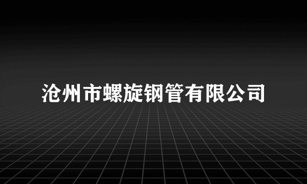 沧州市螺旋钢管有限公司