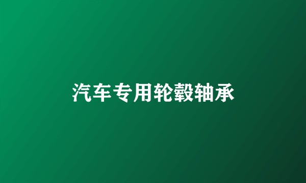 汽车专用轮毂轴承