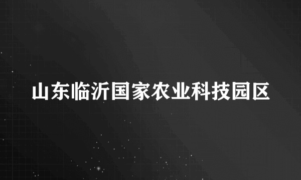 山东临沂国家农业科技园区