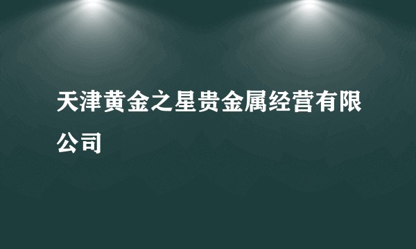 天津黄金之星贵金属经营有限公司