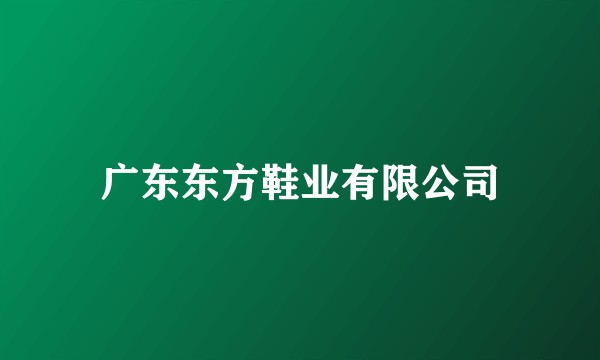 广东东方鞋业有限公司