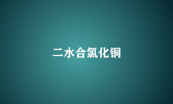 二水合氯化铜