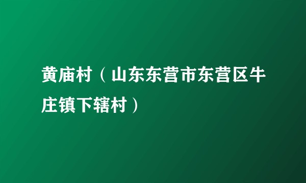 黄庙村（山东东营市东营区牛庄镇下辖村）
