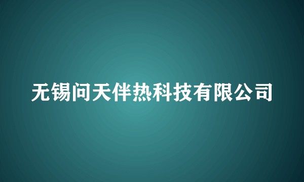 无锡问天伴热科技有限公司