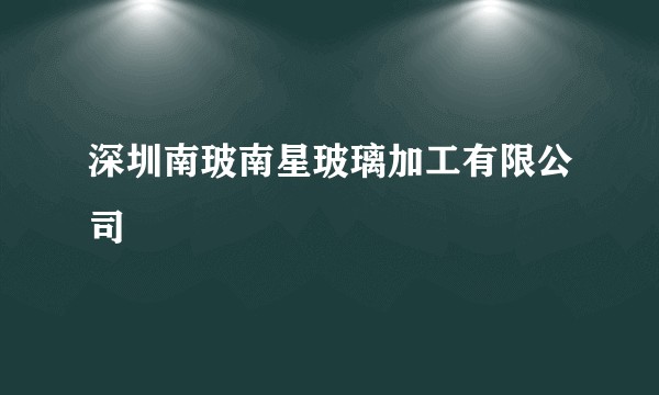 深圳南玻南星玻璃加工有限公司