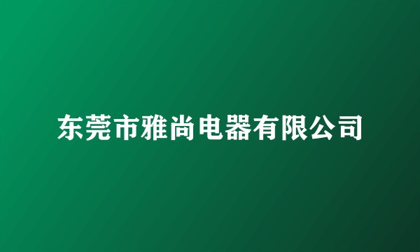 东莞市雅尚电器有限公司