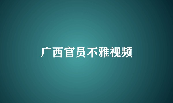 广西官员不雅视频