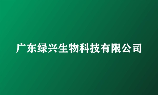 广东绿兴生物科技有限公司