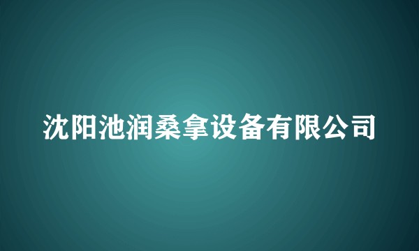 沈阳池润桑拿设备有限公司