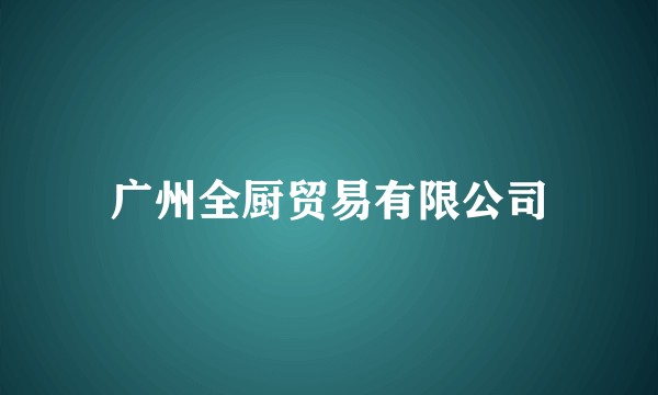 广州全厨贸易有限公司