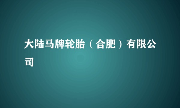 大陆马牌轮胎（合肥）有限公司