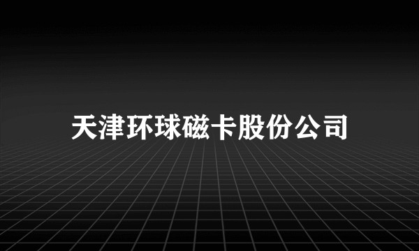 天津环球磁卡股份公司