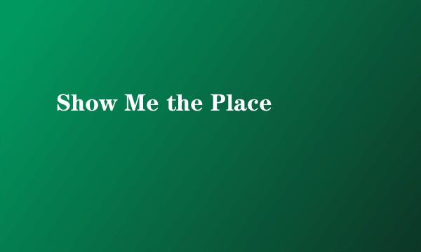 Show Me the Place