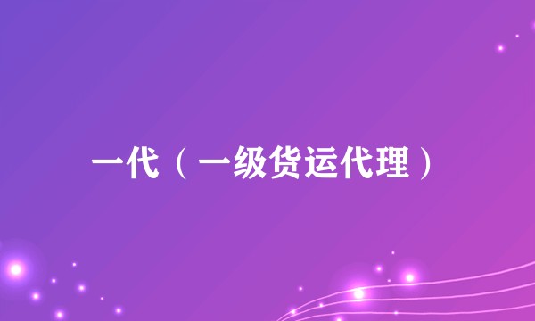 一代（一级货运代理）