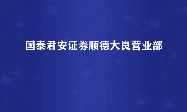 国泰君安证券顺德大良营业部