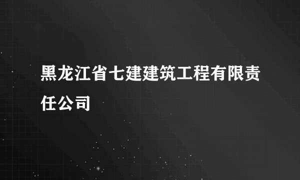 黑龙江省七建建筑工程有限责任公司