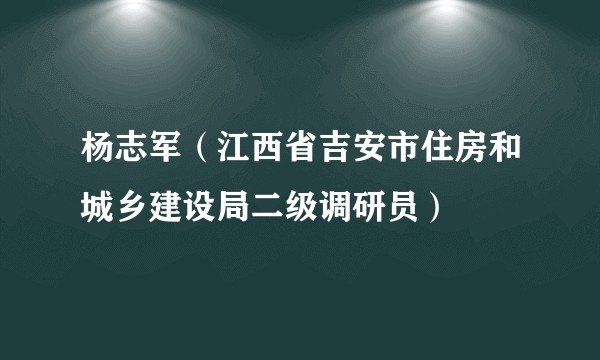 杨志军(江西省吉安市住房和城乡建设局二级调研员)