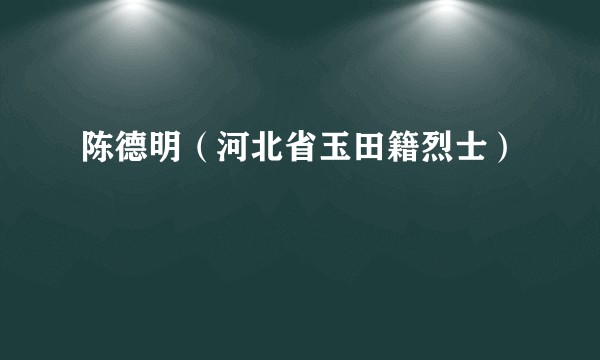陈德明（河北省玉田籍烈士）