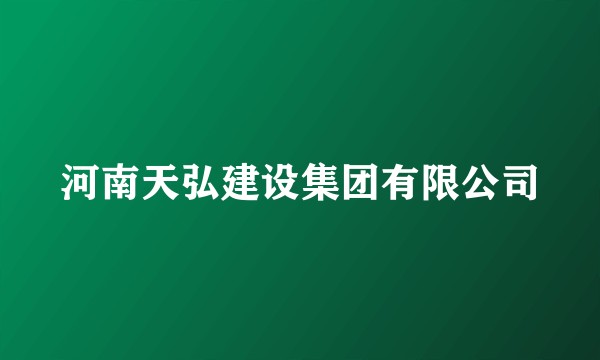 河南天弘建设集团有限公司