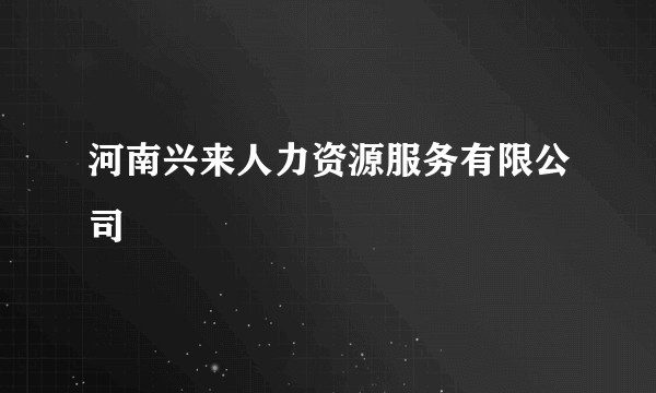 河南兴来人力资源服务有限公司