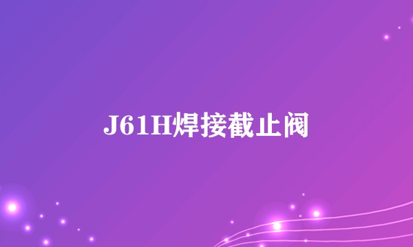 J61H焊接截止阀