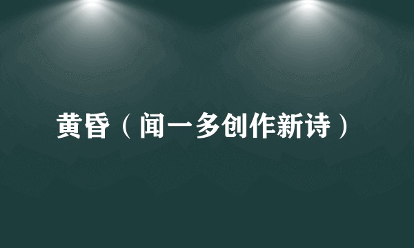 黄昏(闻一多创作新诗)