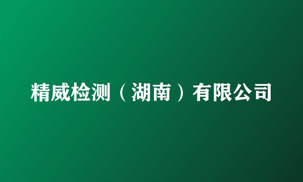 精威检测（湖南）有限公司