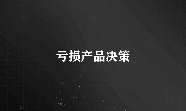 亏损产品决策