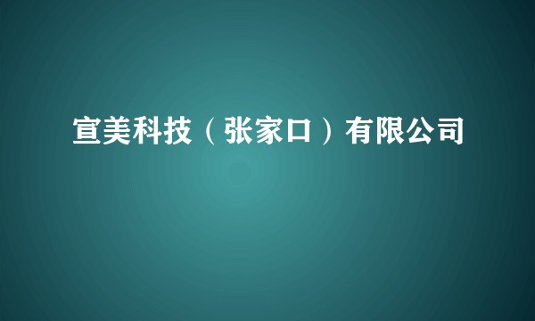 宣美科技（张家口）有限公司
