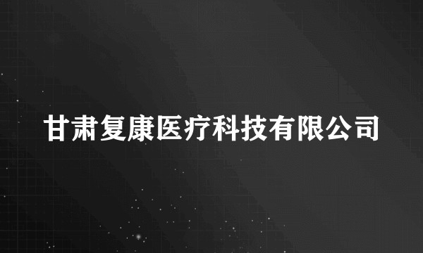 甘肃复康医疗科技有限公司