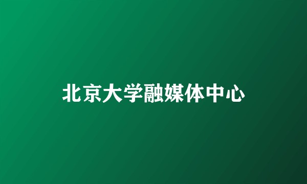 北京大学融媒体中心