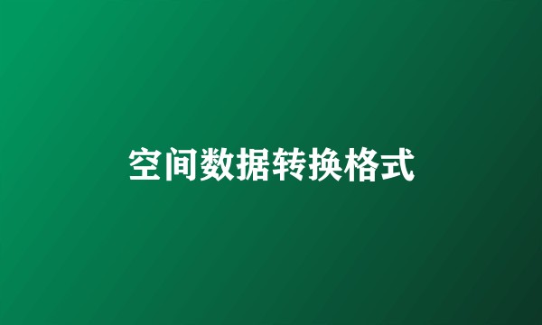 空间数据转换格式