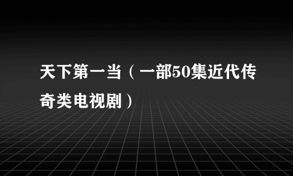 天下第一当(一部50集近代传奇类电视剧)