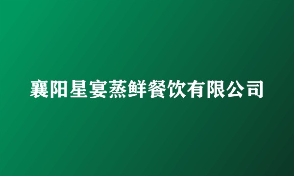 襄阳星宴蒸鲜餐饮有限公司