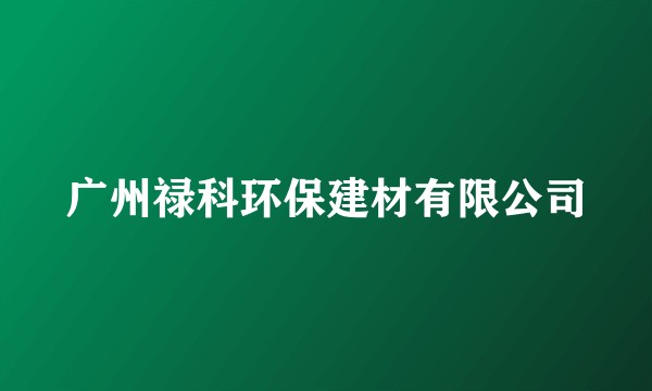 广州禄科环保建材有限公司