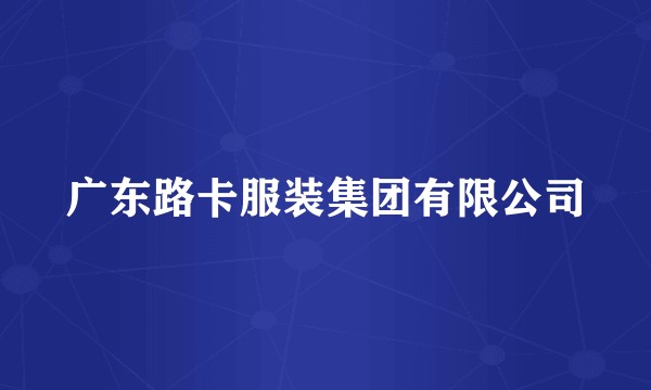 广东路卡服装集团有限公司
