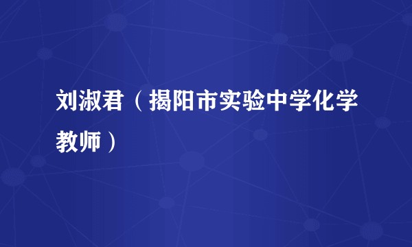 刘淑君（揭阳市实验中学化学教师）