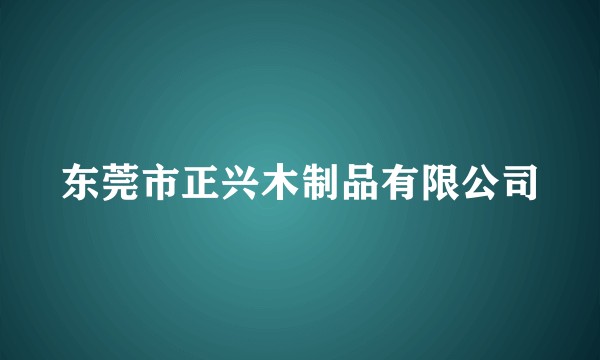 东莞市正兴木制品有限公司