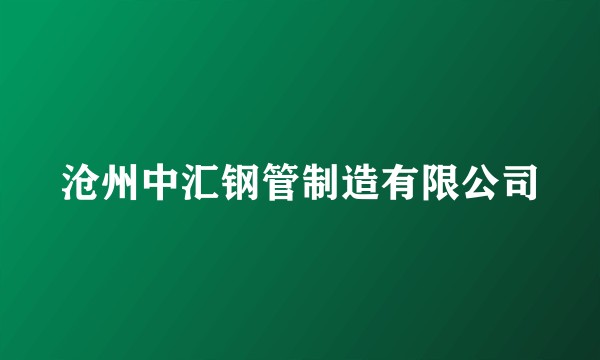 沧州中汇钢管制造有限公司