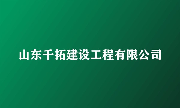 山东千拓建设工程有限公司