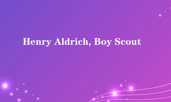 Henry Aldrich, Boy Scout