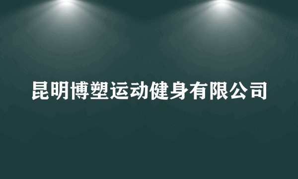 昆明博塑运动健身有限公司