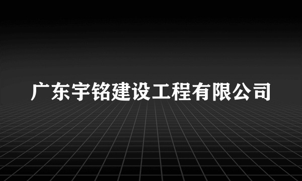 广东宇铭建设工程有限公司