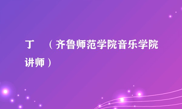丁珺（齐鲁师范学院音乐学院讲师）