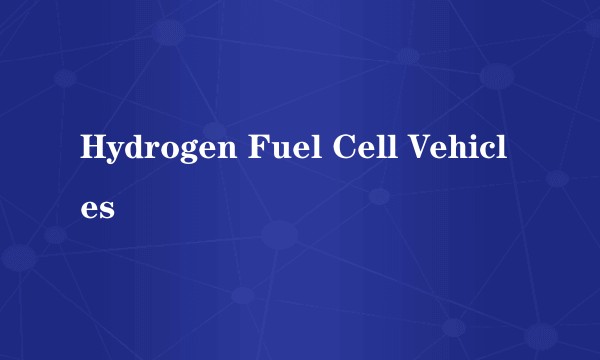 Hydrogen Fuel Cell Vehicles